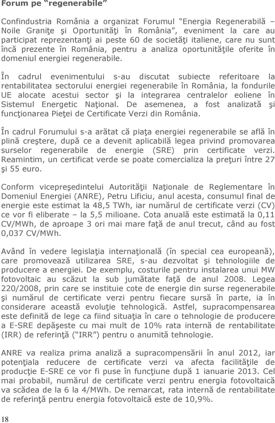 În cadrul evenimentului s-au discutat subiecte referitoare la rentabilitatea sectorului energiei regenerabile în România, la fondurile UE alocate acestui sector şi la integrarea centralelor eoliene