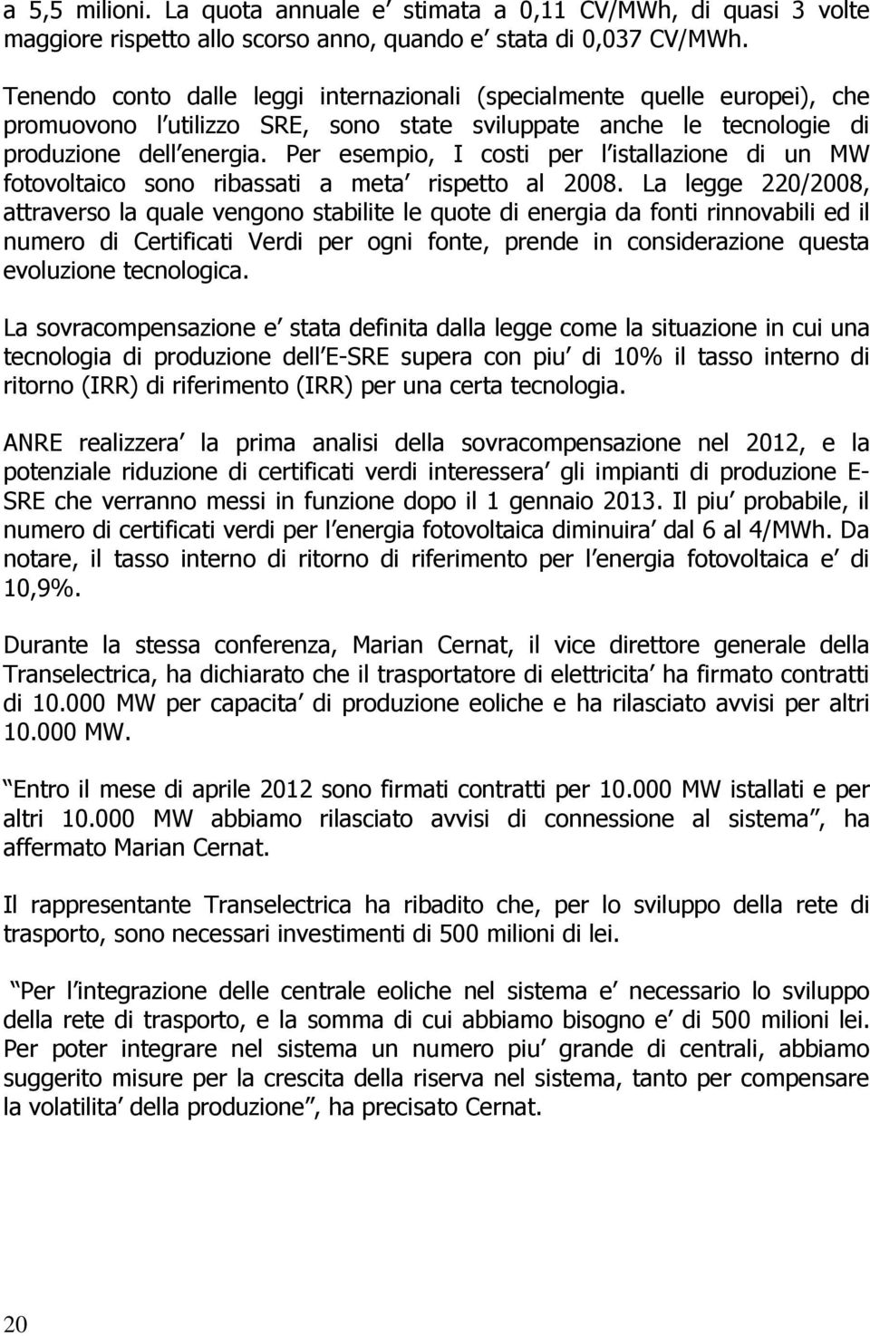 Per esempio, I costi per l istallazione di un MW fotovoltaico sono ribassati a meta rispetto al 2008.