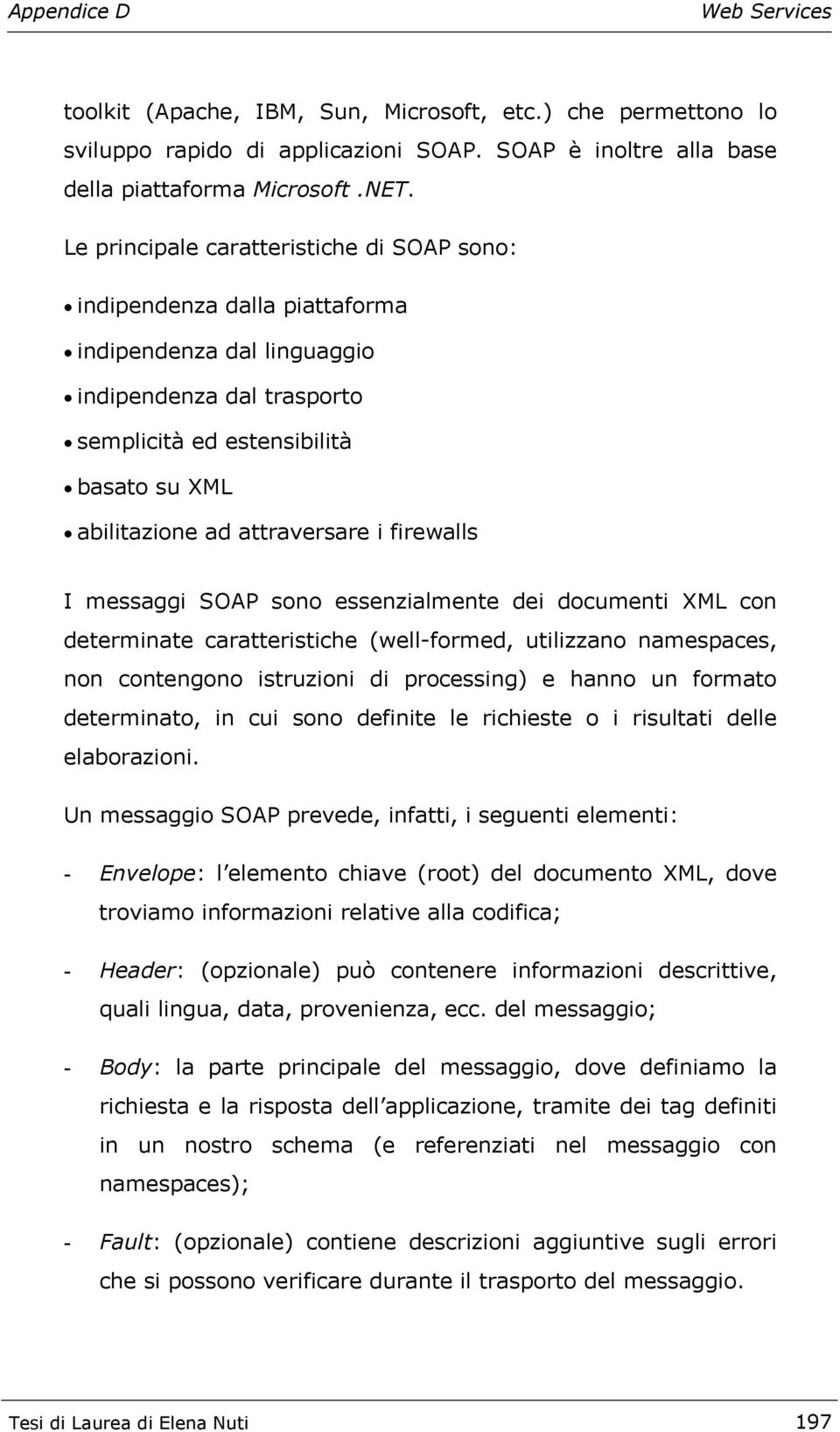 attraversare i firewalls I messaggi SOAP sono essenzialmente dei documenti XML con determinate caratteristiche (well-formed, utilizzano namespaces, non contengono istruzioni di processing) e hanno un