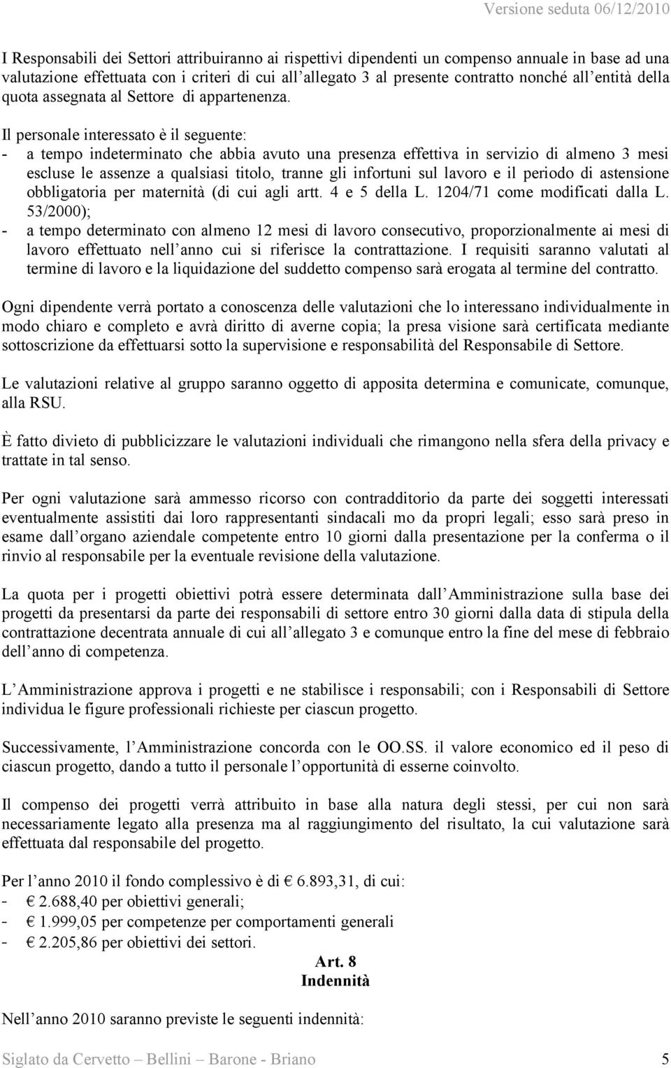 Il personale interessato è il seguente: - a tempo indeterminato che abbia avuto una presenza effettiva in servizio di almeno 3 mesi escluse le assenze a qualsiasi titolo, tranne gli infortuni sul