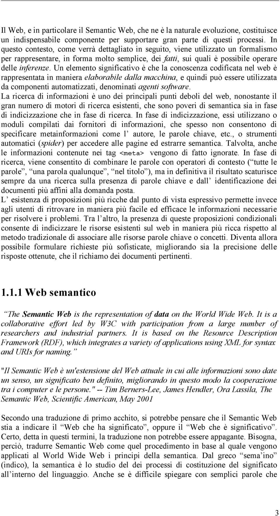 Un elemento significativo è che la conoscenza codificata nel web è rappresentata in maniera elaborabile dalla macchina, e quindi può essere utilizzata da componenti automatizzati, denominati agenti