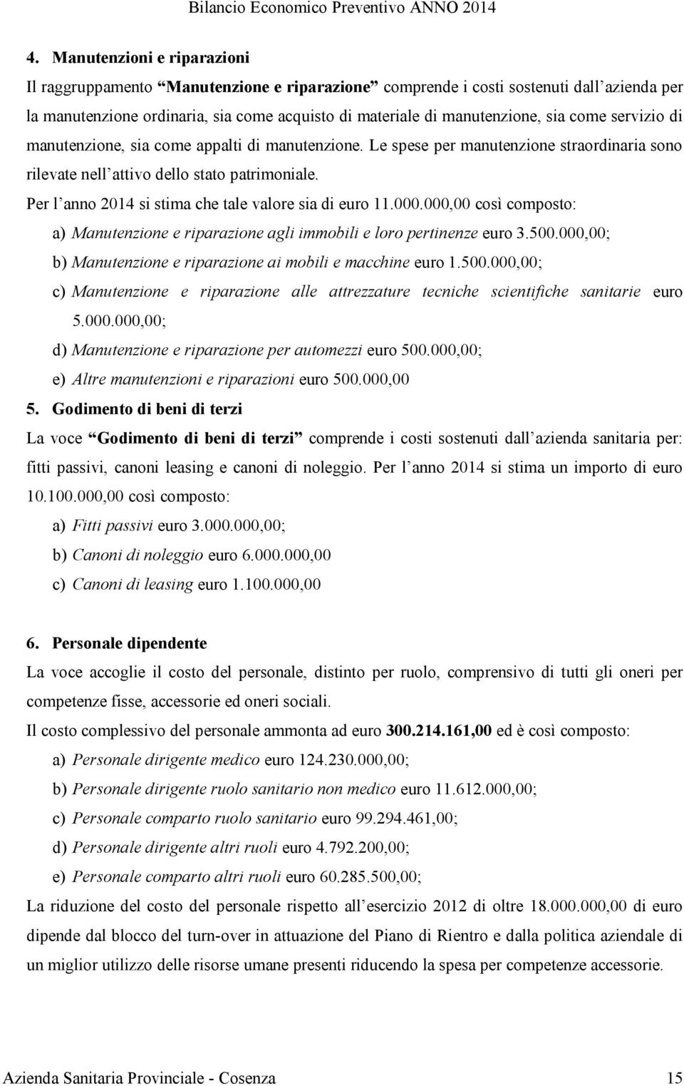 Per l anno 2014 si stima che tale valore sia di euro 11.000.000,00 così composto: a) Manutenzione e riparazione agli immobili e loro pertinenze euro 3.500.