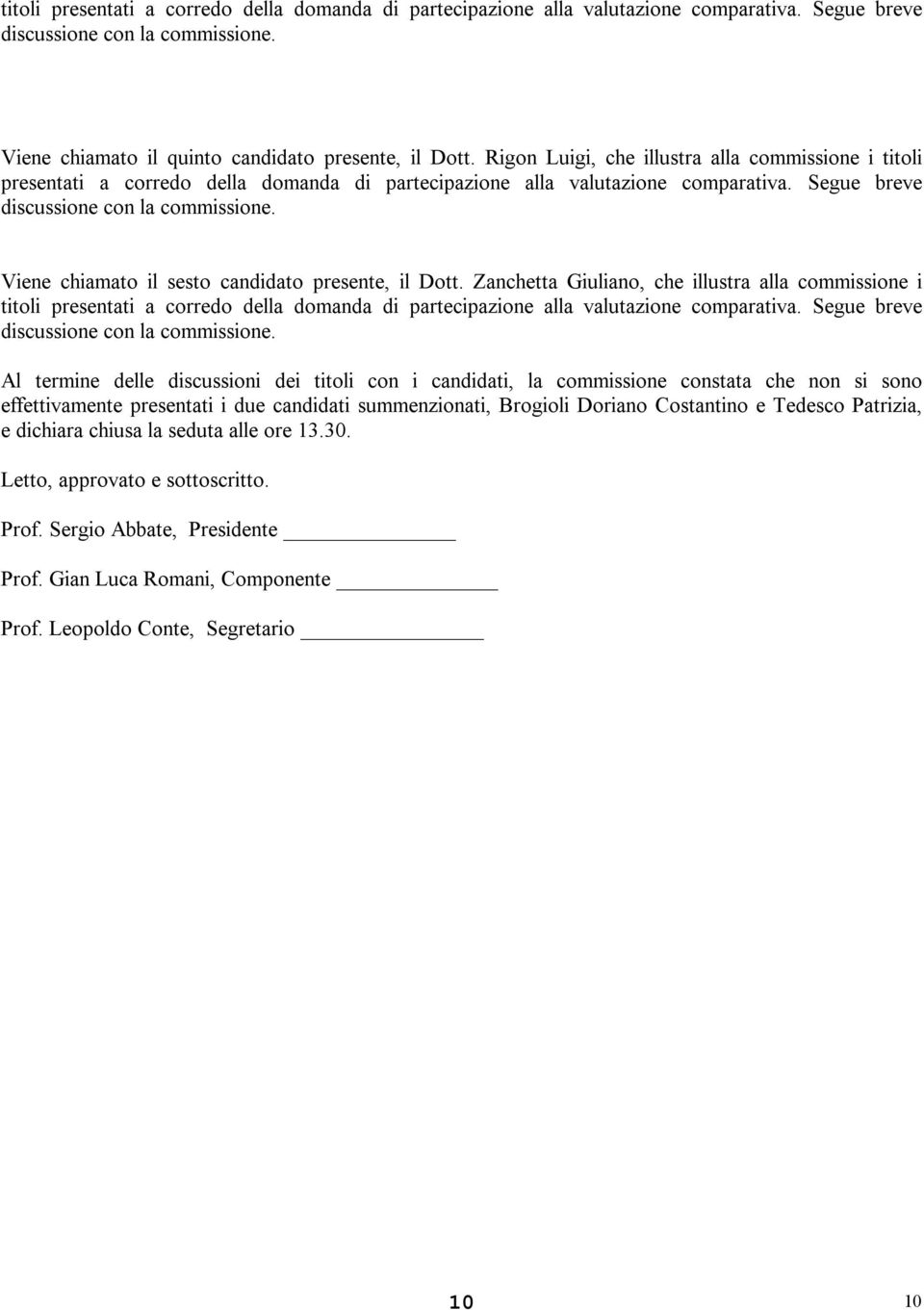 Viene chiamato il sesto candidato presente, il Dott. Zanchetta Giuliano, che illustra alla commissione i titoli presentati a corredo della domanda di partecipazione alla valutazione comparativa.