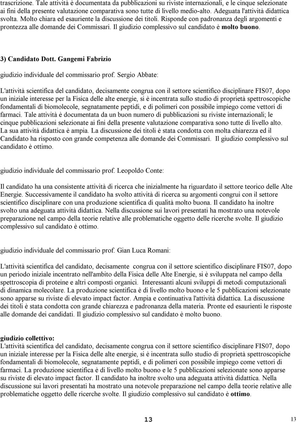 Il giudizio complessivo sul candidato è molto buono. 3) Candidato Dott. Gangemi Fabrizio giudizio individuale del commissario prof.