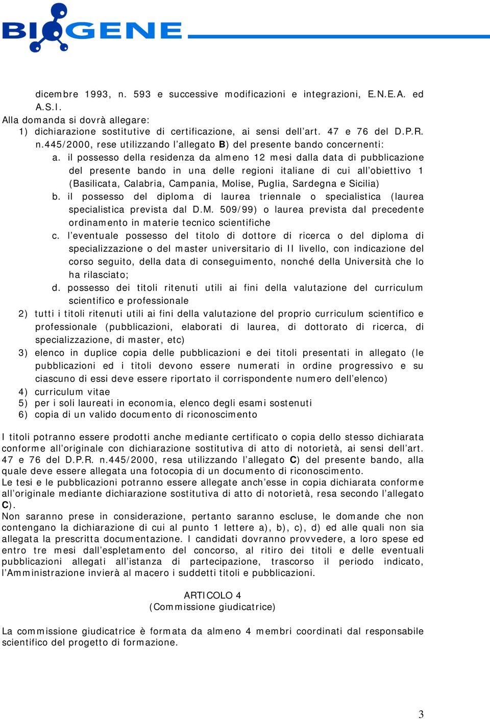 il possesso della residenza da almeno 12 mesi dalla data di pubblicazione del presente bando in una delle regioni italiane di cui all obiettivo 1 (Basilicata, Calabria, Campania, Molise, Puglia,