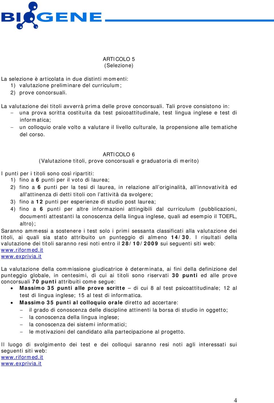 Tali prove consistono in: una prova scritta costituita da test psicoattitudinale, test lingua inglese e test di informatica; un colloquio orale volto a valutare il livello culturale, la propensione