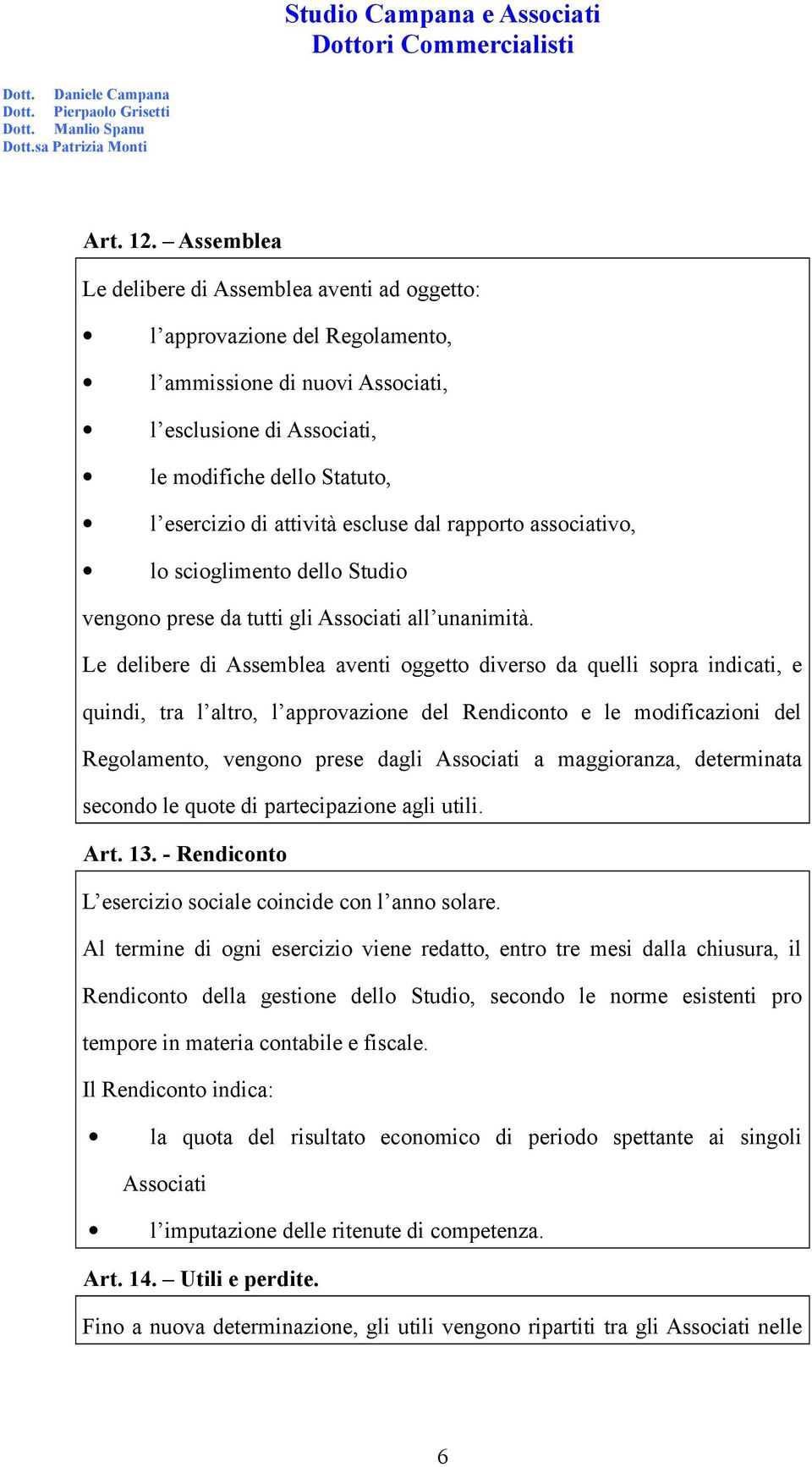 escluse dal rapporto associativo, lo scioglimento dello Studio vengono prese da tutti gli Associati all unanimità.