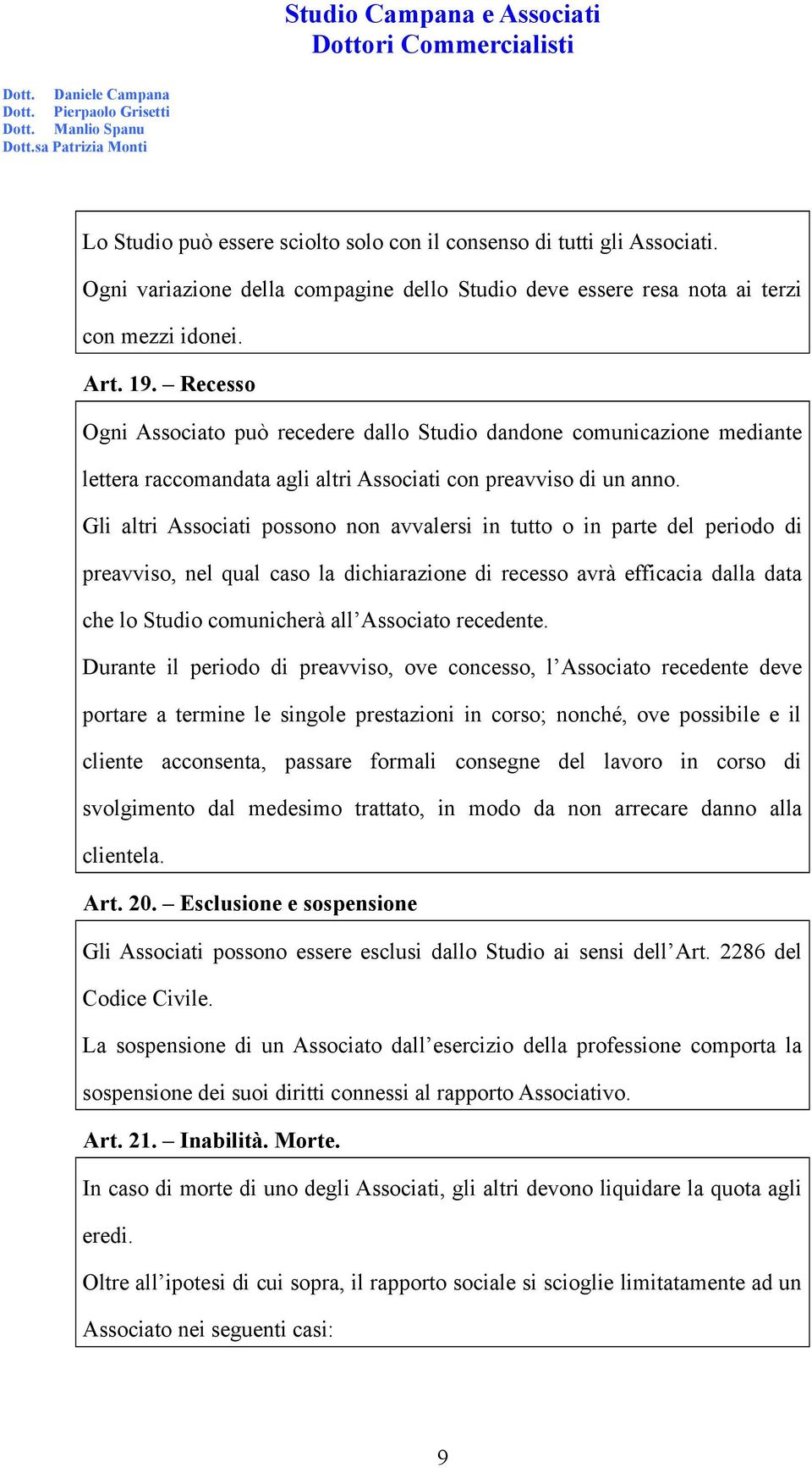 Gli altri Associati possono non avvalersi in tutto o in parte del periodo di preavviso, nel qual caso la dichiarazione di recesso avrà efficacia dalla data che lo Studio comunicherà all Associato