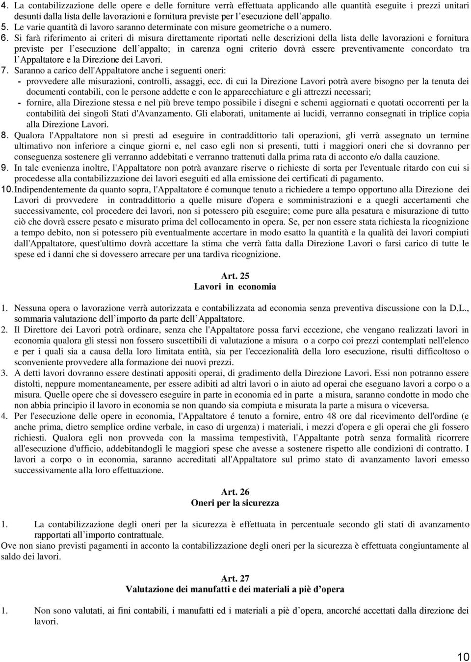 Si farà riferimento ai criteri di misura direttamente riportati nelle descrizioni della lista delle lavorazioni e fornitura previste per l esecuzione dell appalto; in carenza ogni criterio dovrà