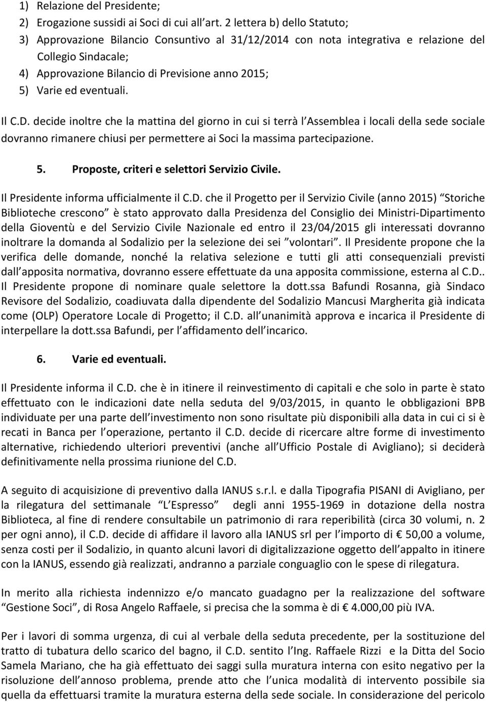 eventuali. Il C.D. decide inoltre che la mattina del giorno in cui si terrà l Assemblea i locali della sede sociale dovranno rimanere chiusi per permettere ai Soci la massima partecipazione. 5.