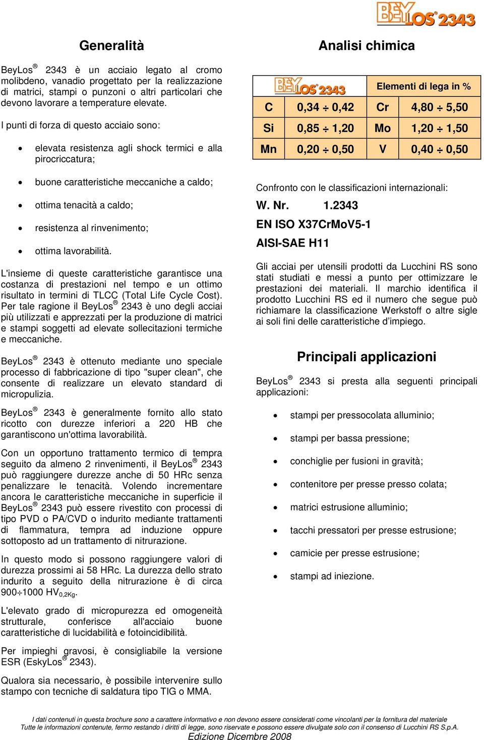 ottima lavorabilità. L'insieme di queste caratteristiche garantisce una costanza di prestazioni nel tempo e un ottimo risultato in termini di TLCC (Total Life Cycle Cost).