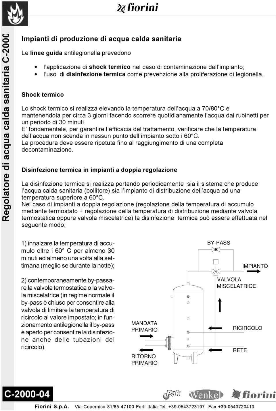 Shock termico Lo shock termico si realizza elevando la temperatura dell acqua a 70/80 C e mantenendola per circa 3 giorni facendo scorrere quotidianamente l acqua dai rubinetti per un periodo di 30