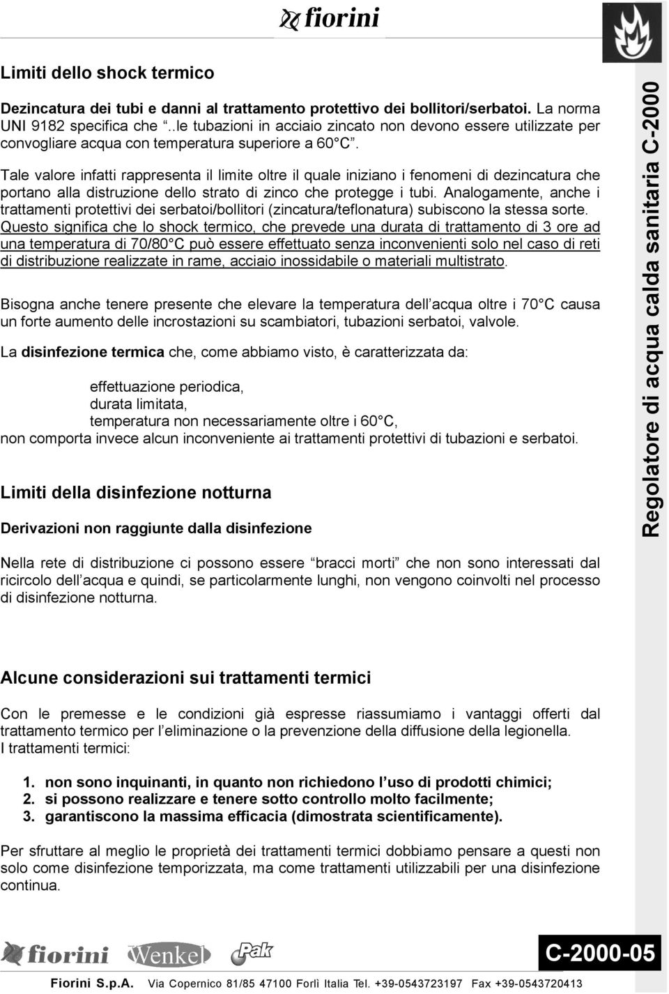 Tale valore infatti rappresenta il limite oltre il quale iniziano i fenomeni di dezincatura che portano alla distruzione dello strato di zinco che protegge i tubi.