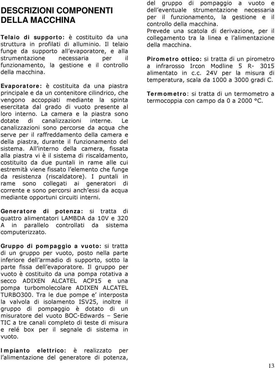 Evaporatore: è costituita da una piastra principale e da un contenitore cilindrico, che vengono accoppiati mediante la spinta esercitata dal grado di vuoto presente al loro interno.