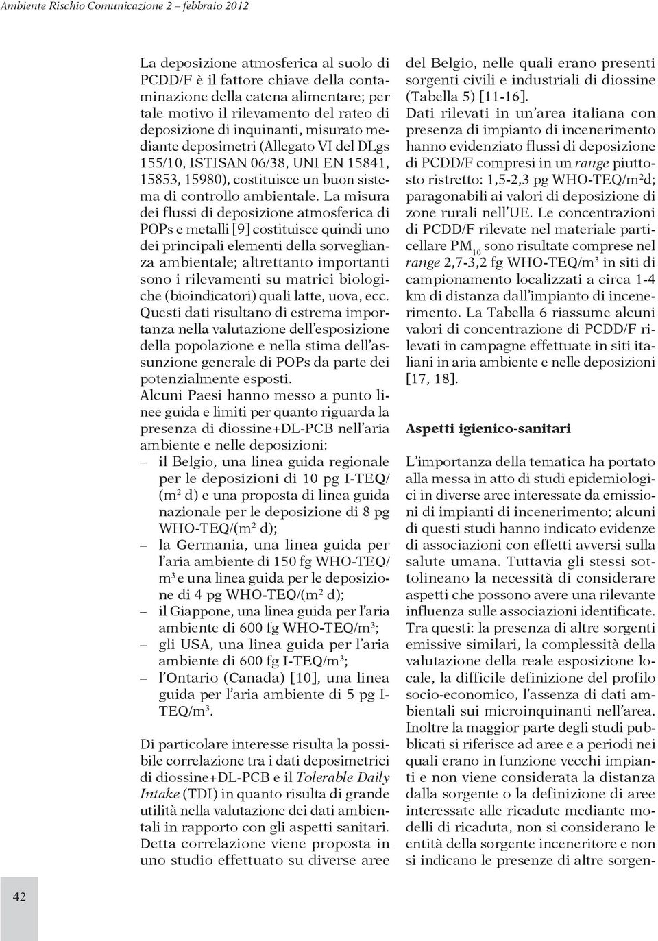 La misura dei flussi di deposizione atmosferica di POPs e metalli [9] costituisce quindi uno dei principali elementi della sorveglianza ambientale; altrettanto importanti sono i rilevamenti su