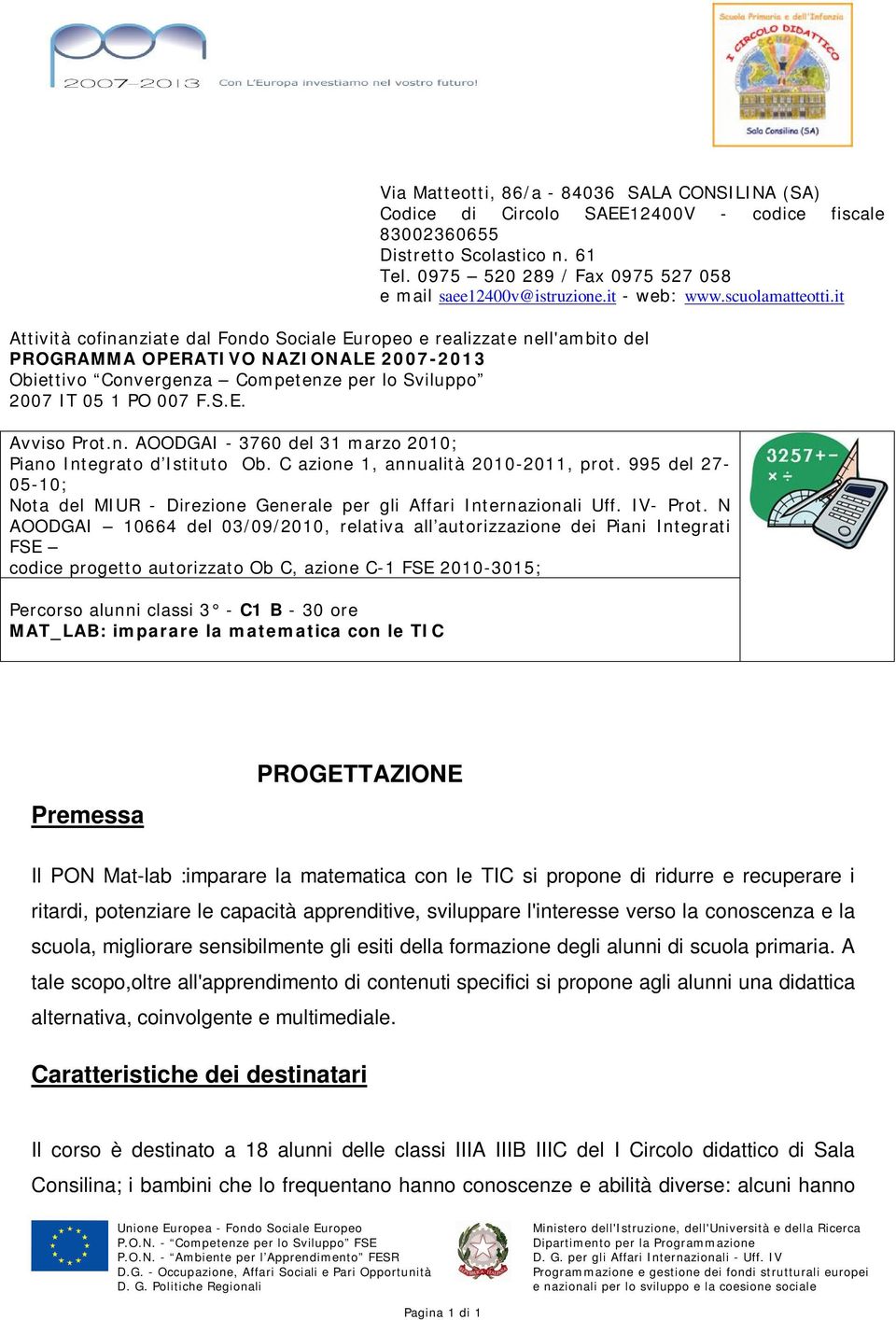 it Attività cofinanziate dal Fondo Sociale Europeo e realizzate nell'ambito del PROGRAMMA OPERATIVO NAZIONALE 2007-2013 Obiettivo Convergenza Competenze per lo Sviluppo 2007 IT 05 1 PO 007 F.S.E. Avviso Prot.