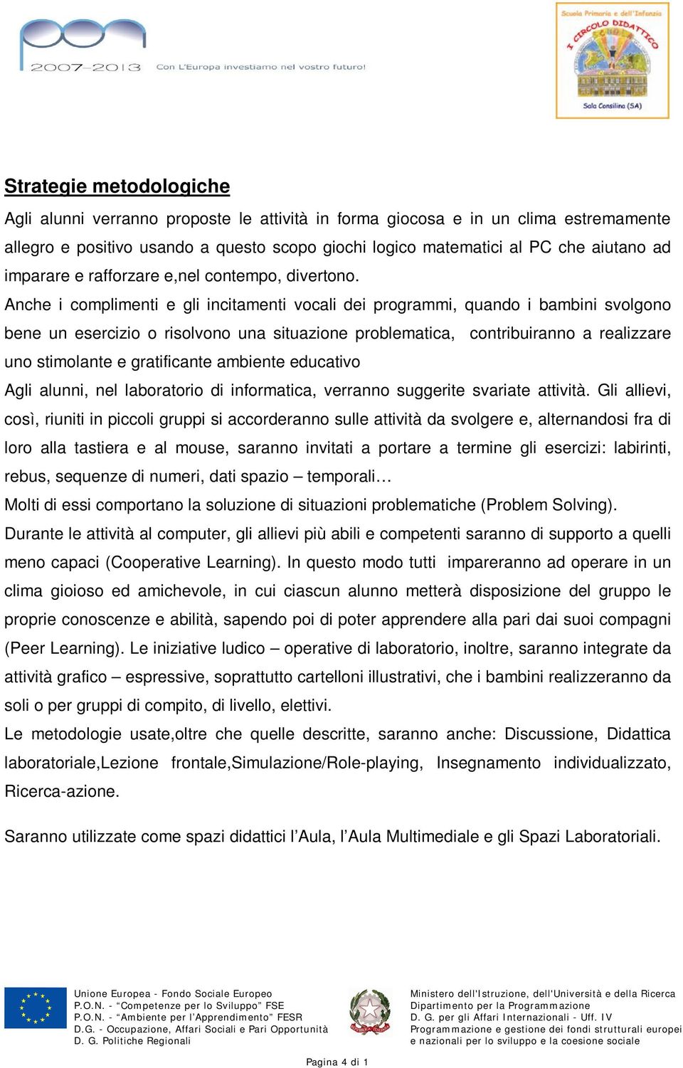 Anche i complimenti e gli incitamenti vocali dei programmi, quando i bambini svolgono bene un esercizio o risolvono una situazione problematica, contribuiranno a realizzare uno stimolante e