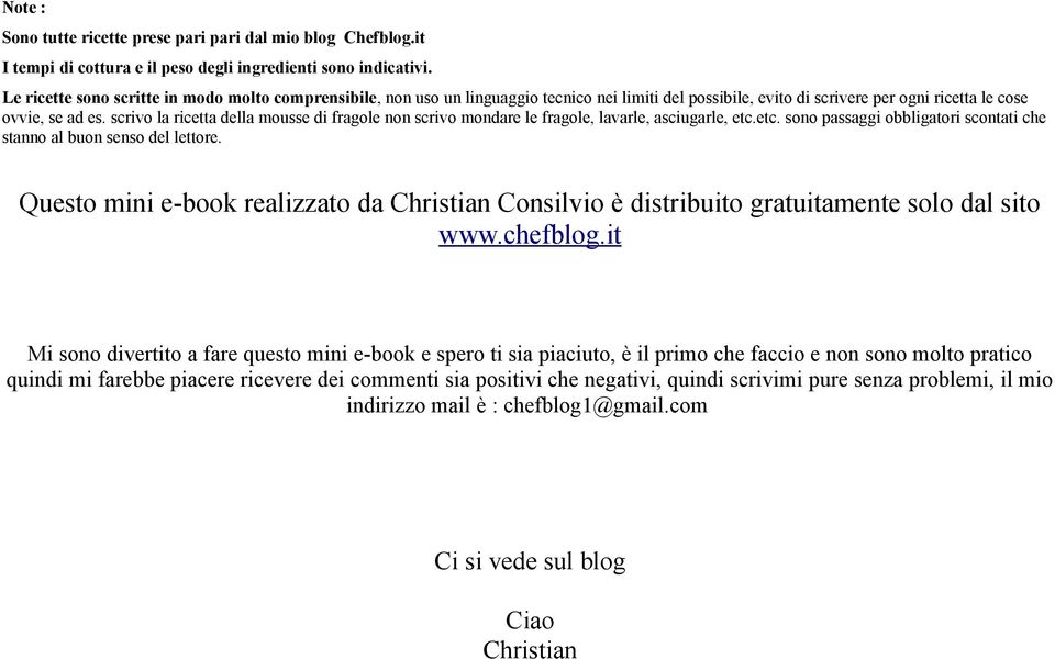 scrivo la ricetta della mousse di fragole non scrivo mondare le fragole, lavarle, asciugarle, etc.etc. sono passaggi obbligatori scontati che stanno al buon senso del lettore.