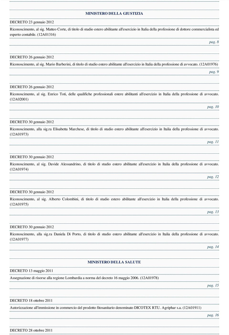 8 DECRETO 26 gennaio 2012 Riconoscimento, al sig. Mario Barberini, di titolo di studio estero abilitante all'esercizio in Italia della professione di avvocato. (12A01976) pag.