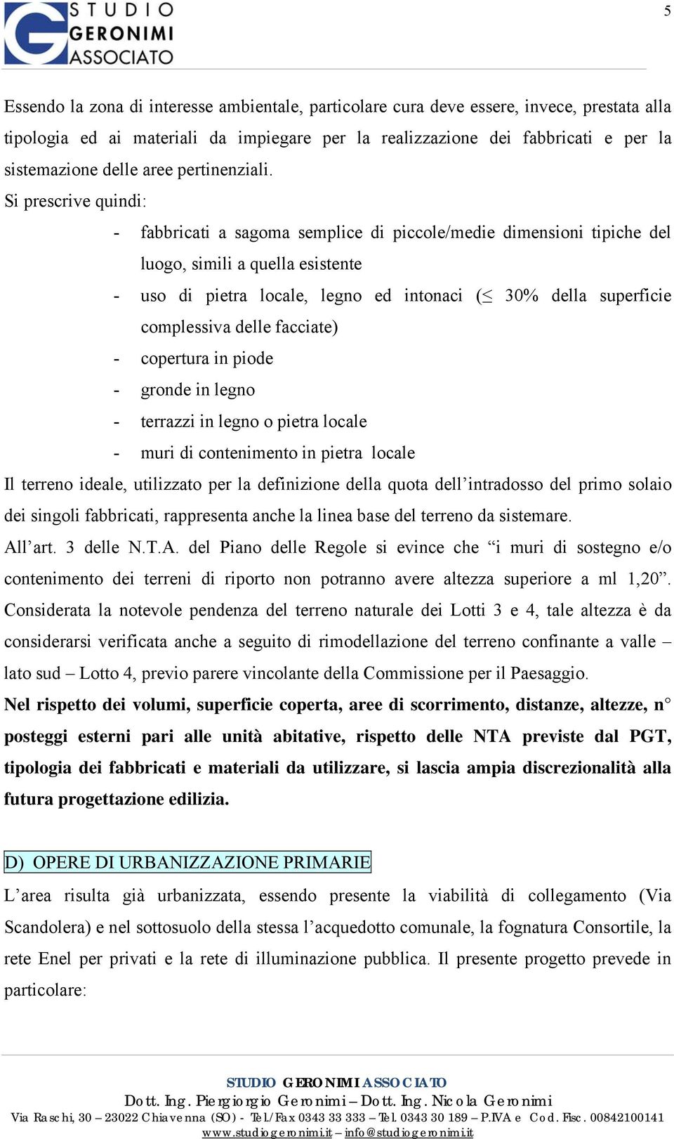 Si prescrive quindi: - fabbricati a sagoma semplice di piccole/medie dimensioni tipiche del luogo, simili a quella esistente - uso di pietra locale, legno ed intonaci ( 30% della superficie