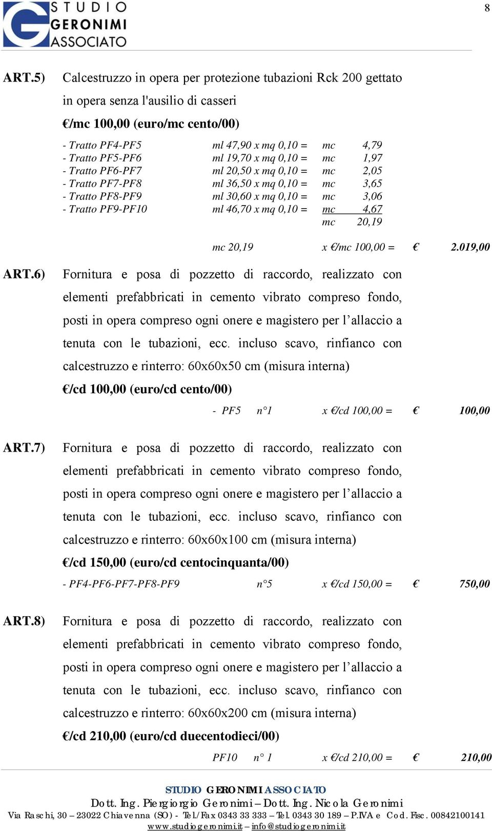 19,70 x mq 0,10 = mc 1,97 - Tratto PF6-PF7 ml 20,50 x mq 0,10 = mc 2,05 - Tratto PF7-PF8 ml 36,50 x mq 0,10 = mc 3,65 - Tratto PF8-PF9 ml 30,60 x mq 0,10 = mc 3,06 - Tratto PF9-PF10 ml 46,70 x mq