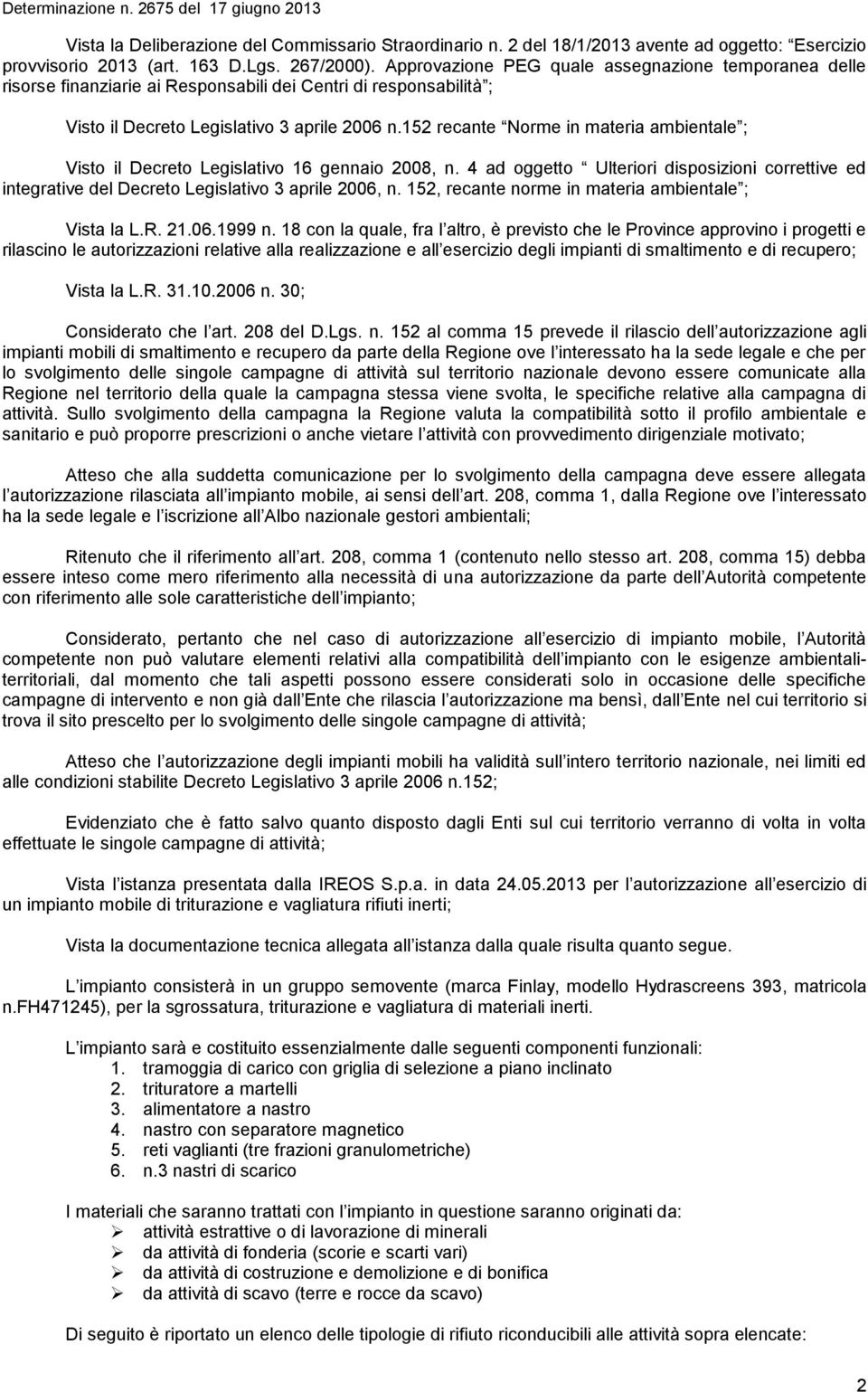 152 recante Norme in materia ambientale ; Visto il Decreto Legislativo 16 gennaio 2008, n. 4 ad oggetto Ulteriori disposizioni correttive ed integrative del Decreto Legislativo 3 aprile 2006, n.