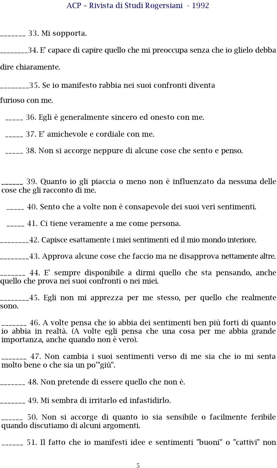 Quanto io gli piaccia o meno non è influenzato da nessuna delle cose che gli racconto di me. 40. Sento che a volte non è consapevole dei suoi veri sentimenti. 41. Ci tiene veramente a me come persona.