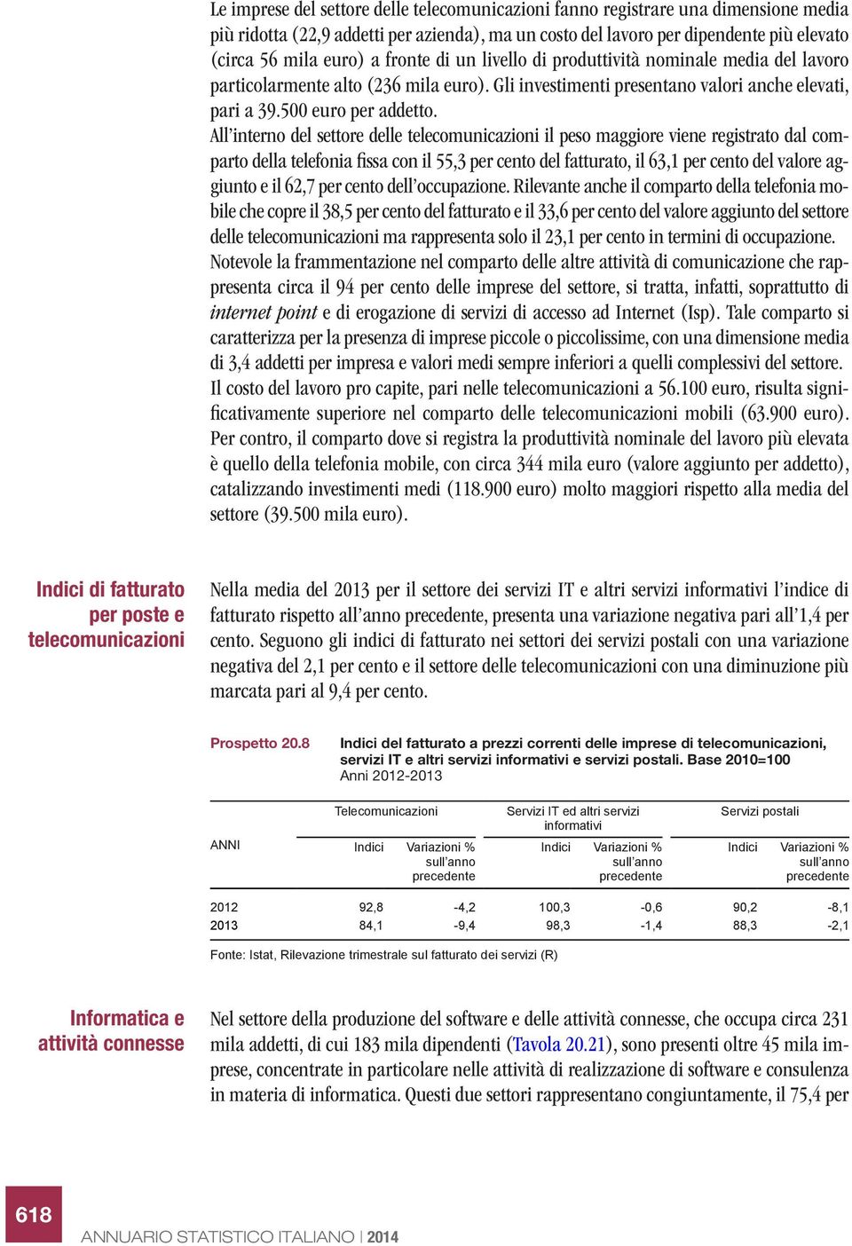 All interno del settore delle telecomunicazioni il peso maggiore viene registrato dal comparto della telefonia fissa con il 55,3 per cento del fatturato, il 63,1 per cento del valore aggiunto e il