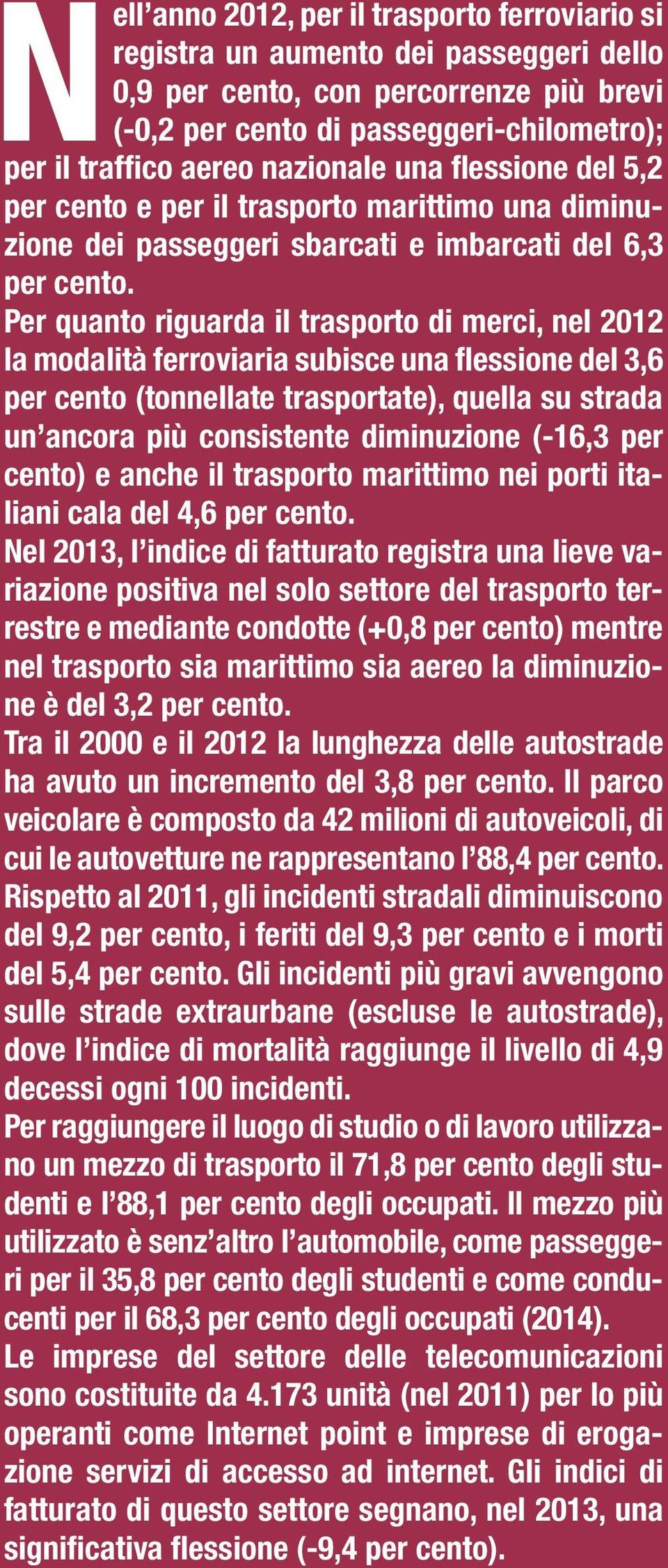 Per quanto riguarda il trasporto di merci, nel 2012 la modalità ferroviaria subisce una flessione del 3,6 per cento (tonnellate trasportate), quella su strada un ancora più consistente diminuzione