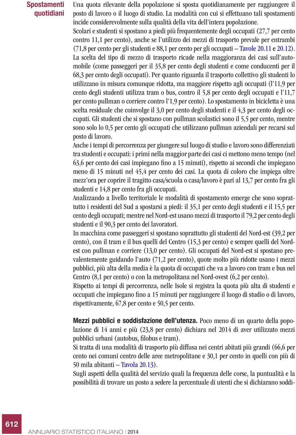 Scolari e studenti si spostano a piedi più frequentemente degli occupati (27,7 per cento contro 11,1 per cento), anche se l utilizzo dei mezzi di trasporto prevale per entrambi (71,8 per cento per