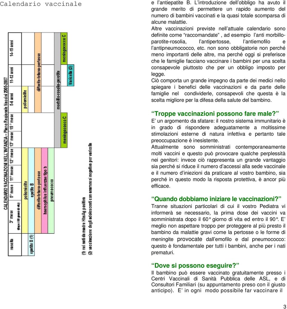 Altre vaccinazioni previste nell attuale calendario sono definite come raccomandate, ad esempio l anti morbilloparotite-rosolia, l antipertosse, l antiemofilo e l antipneumococco, etc.