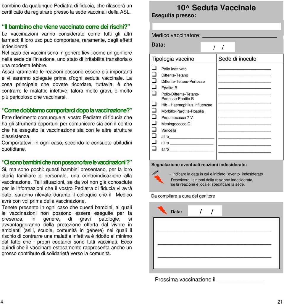 Nel caso dei vaccini sono in genere lievi, come un gonfiore nella sede dell iniezione, uno stato di irritabilità transitoria o una modesta febbre.