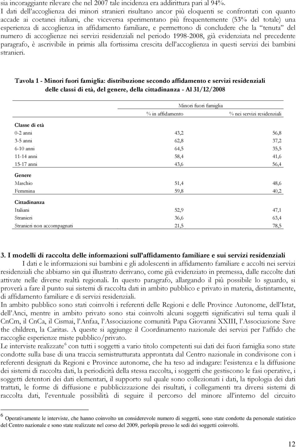 esperienza di accoglienza in affidamento familiare, e permettono di concludere che la tenuta del numero di accoglienze nei servizi residenziali nel periodo 1998-2008, già evidenziata nel precedente