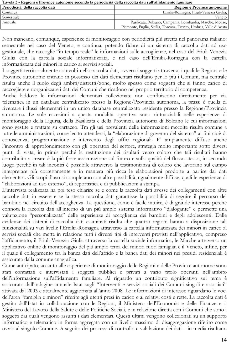 esperienze di monitoraggio con periodicità più stretta nel panorama italiano: semestrale nel caso del Veneto, e continua, potendo fidare di un sistema di raccolta dati ad uso gestionale, che