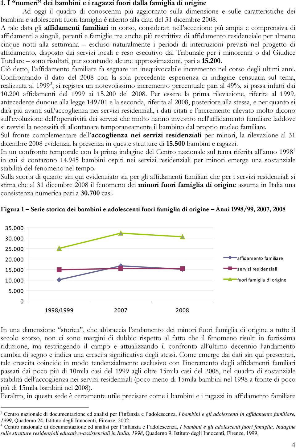 A tale data gli affidamenti familiari in corso, considerati nell accezione più ampia e comprensiva di affidamenti a singoli, parenti e famiglie ma anche più restrittiva di affidamento residenziale