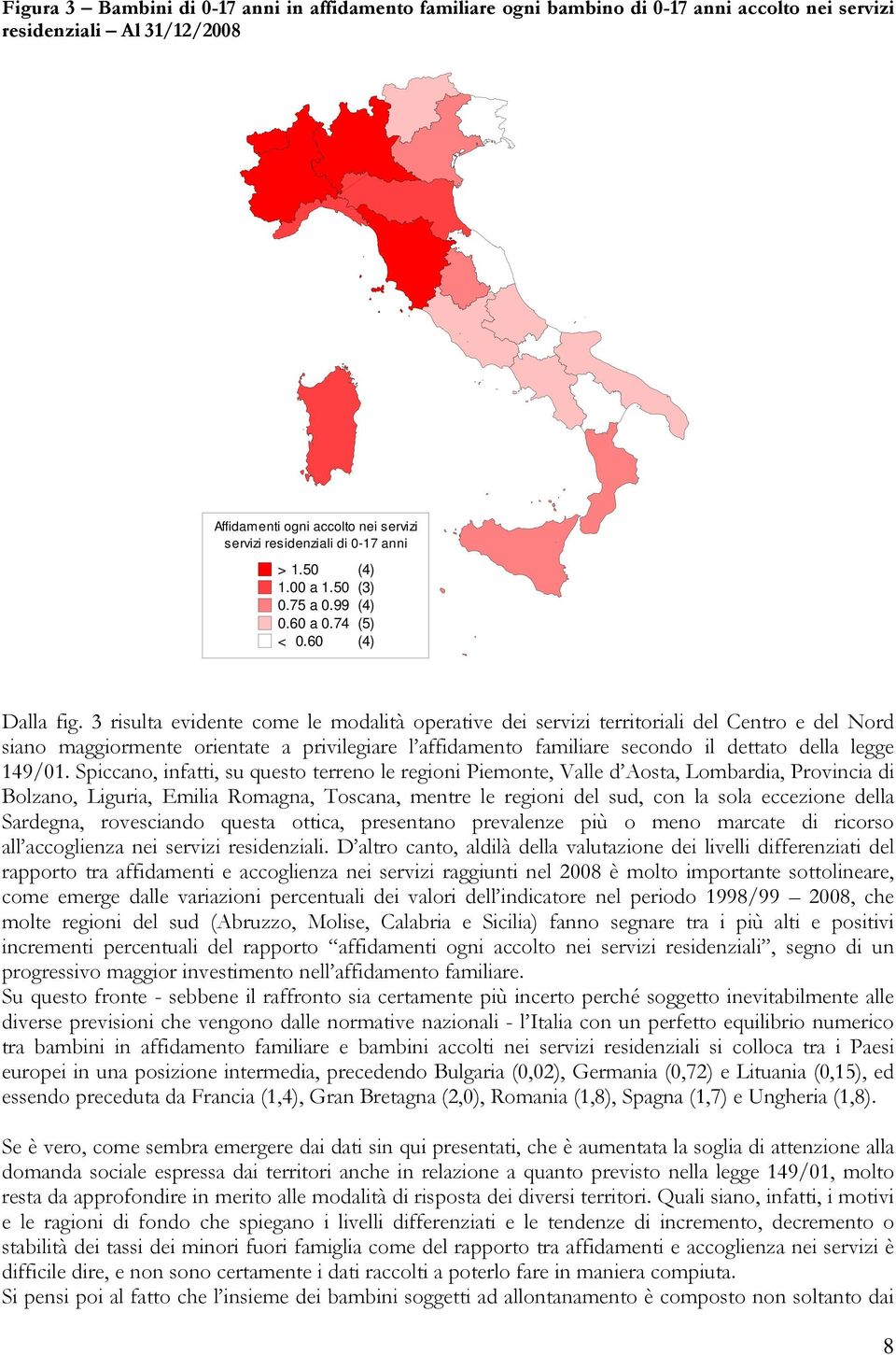 3 risulta evidente come le modalità operative dei servizi territoriali del Centro e del Nord siano maggiormente orientate a privilegiare l affidamento familiare secondo il dettato della legge 149/01.