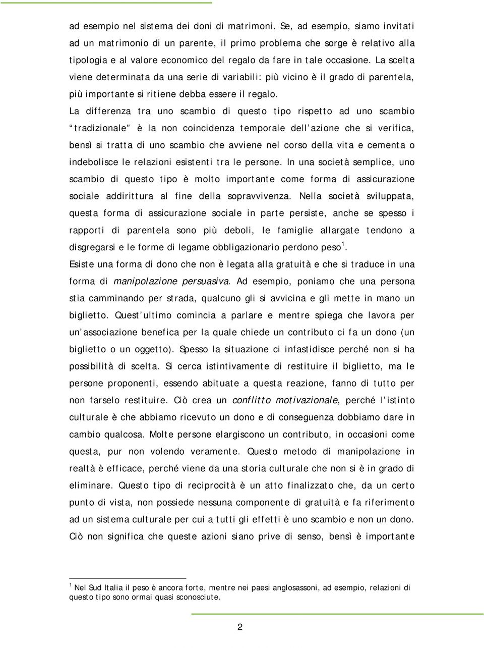 La scelta viene determinata da una serie di variabili: più vicino è il grado di parentela, più importante si ritiene debba essere il regalo.