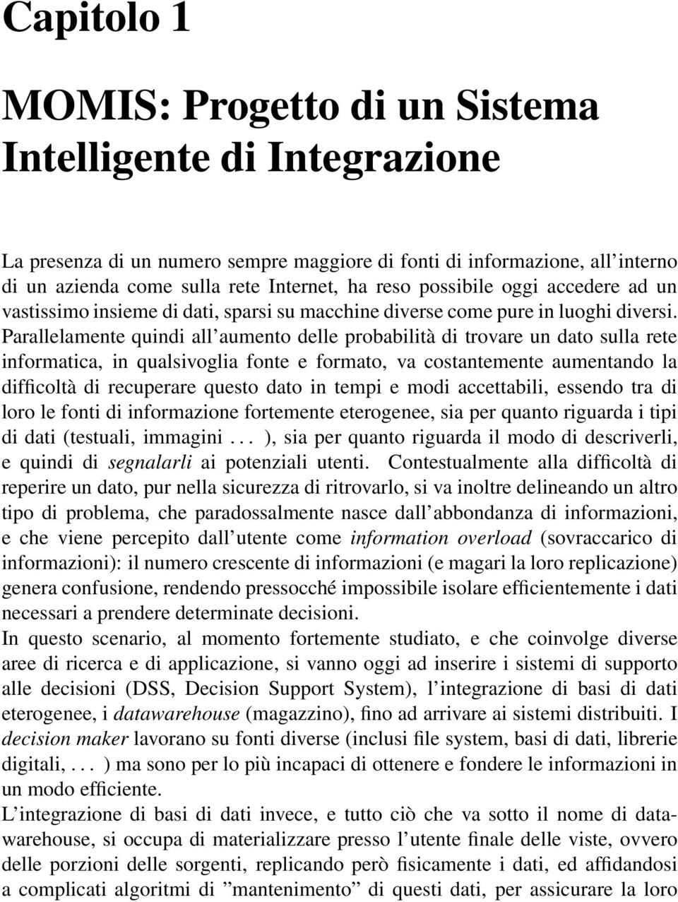 Parallelamente quindi all aumento delle probabilità di trovare un dato sulla rete informatica, in qualsivoglia fonte e formato, va costantemente aumentando la difficoltà di recuperare questo dato in