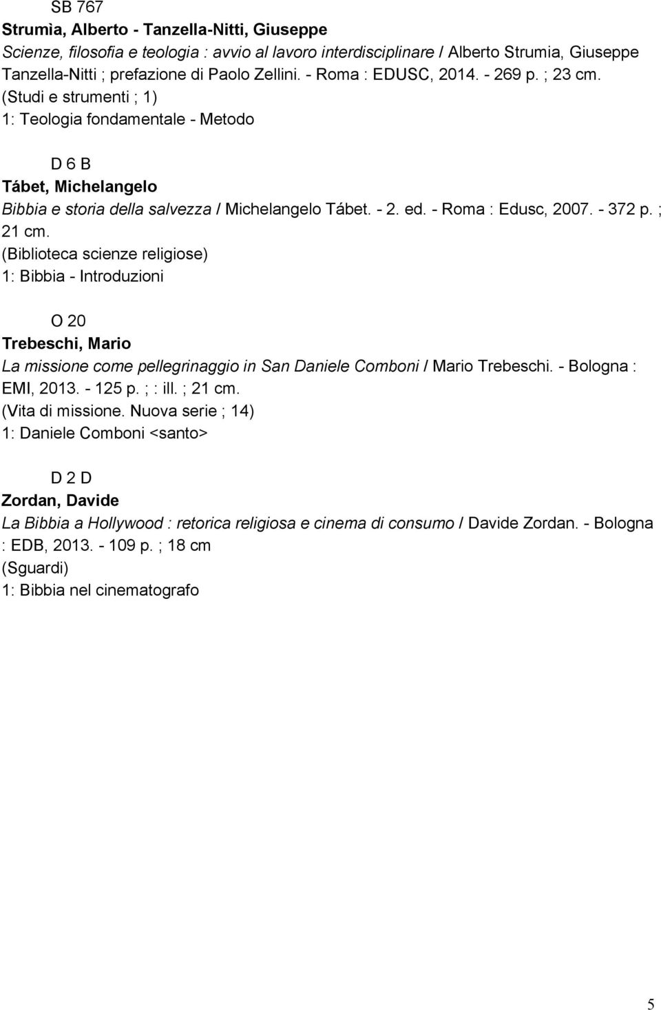 372 p. ; 21 cm. (Biblioteca scienze religiose) 1: Bibbia Introduzioni O 20 Trebeschi, Mario La missione come pellegrinaggio in San Daniele Comboni / Mario Trebeschi. Bologna : EMI, 2013. 125 p.