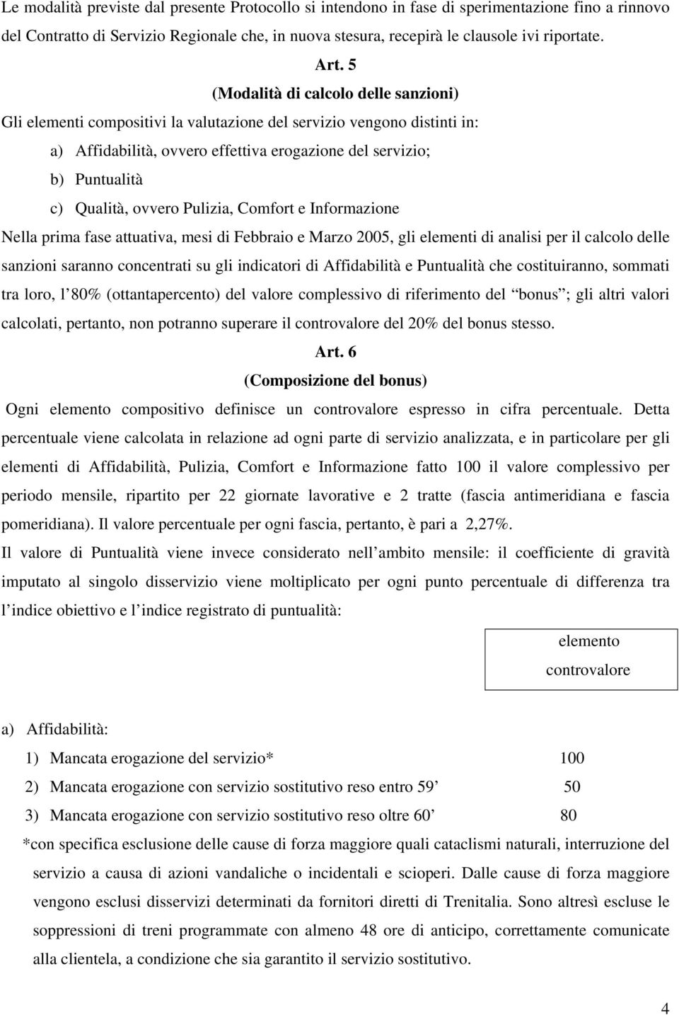 ovvero Pulizia, Comfort e Informazione Nella prima fase attuativa, mesi di Febbraio e Marzo 2005, gli elementi di analisi per il calcolo delle sanzioni saranno concentrati su gli indicatori di