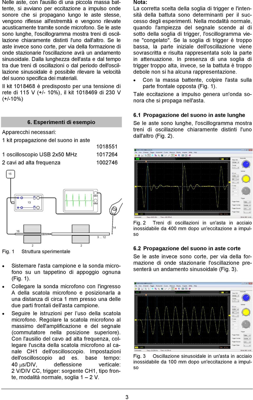 Se le aste invece sono corte, per via della formazione di onde stazionarie l'oscillazione avrà un andamento sinusoidale.