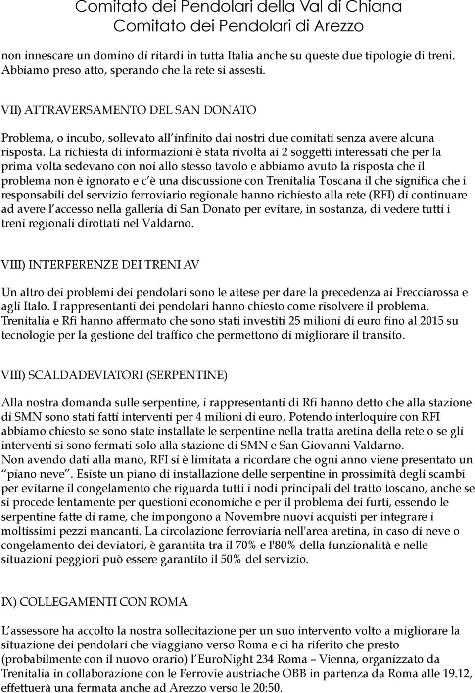 La richiesta di informazioni è stata rivolta ai 2 soggetti interessati che per la prima volta sedevano con noi allo stesso tavolo e abbiamo avuto la risposta che il problema non è ignorato e c è una