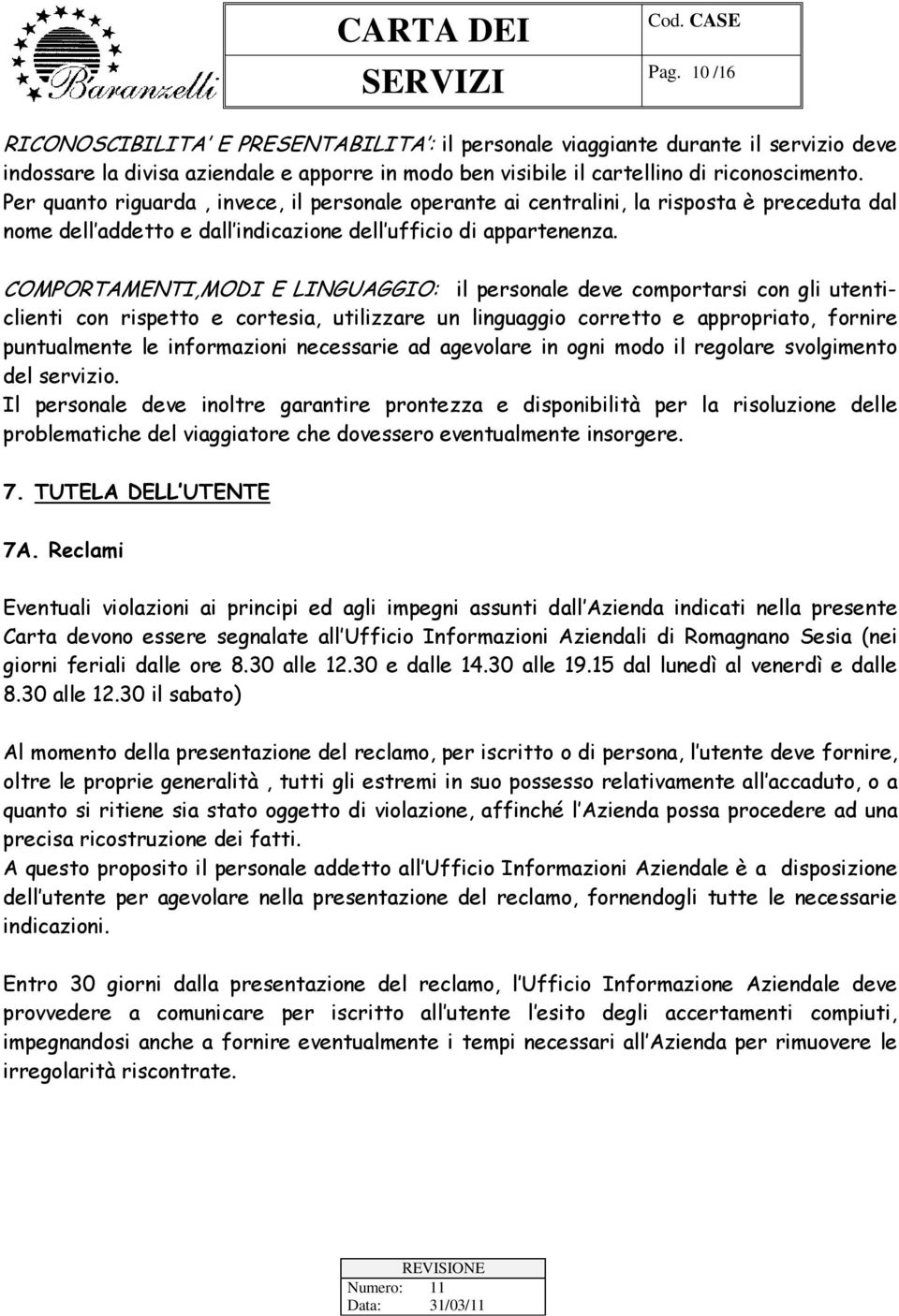 COMPORTAMENTI,MODI E LINGUAGGIO: il personale deve comportarsi con gli utenticlienti con rispetto e cortesia, utilizzare un linguaggio corretto e appropriato, fornire puntualmente le informazioni