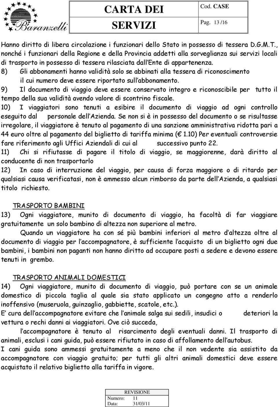 8) Gli abbonamenti hanno validità solo se abbinati alla tessera di riconoscimento il cui numero deve essere riportato sull abbonamento.