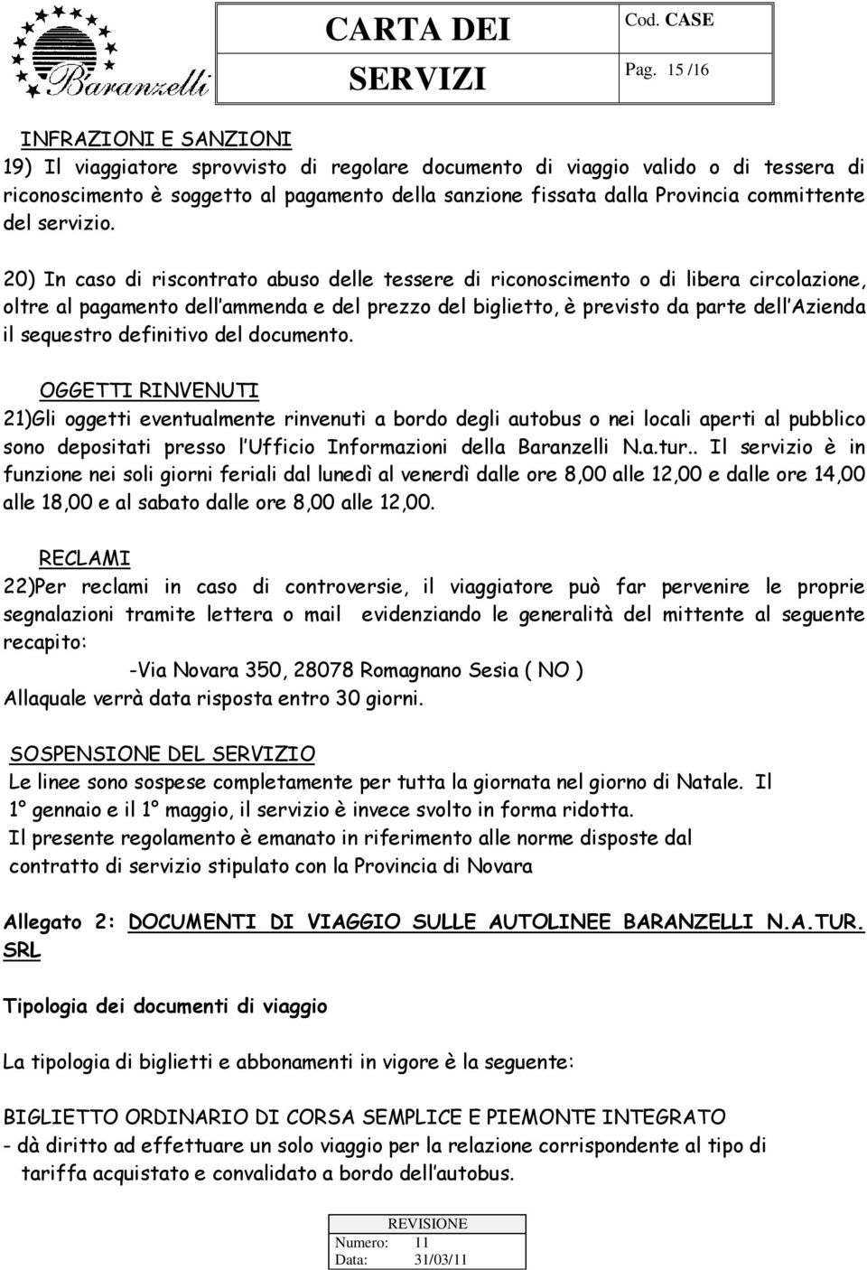 20) In caso di riscontrato abuso delle tessere di riconoscimento o di libera circolazione, oltre al pagamento dell ammenda e del prezzo del biglietto, è previsto da parte dell Azienda il sequestro