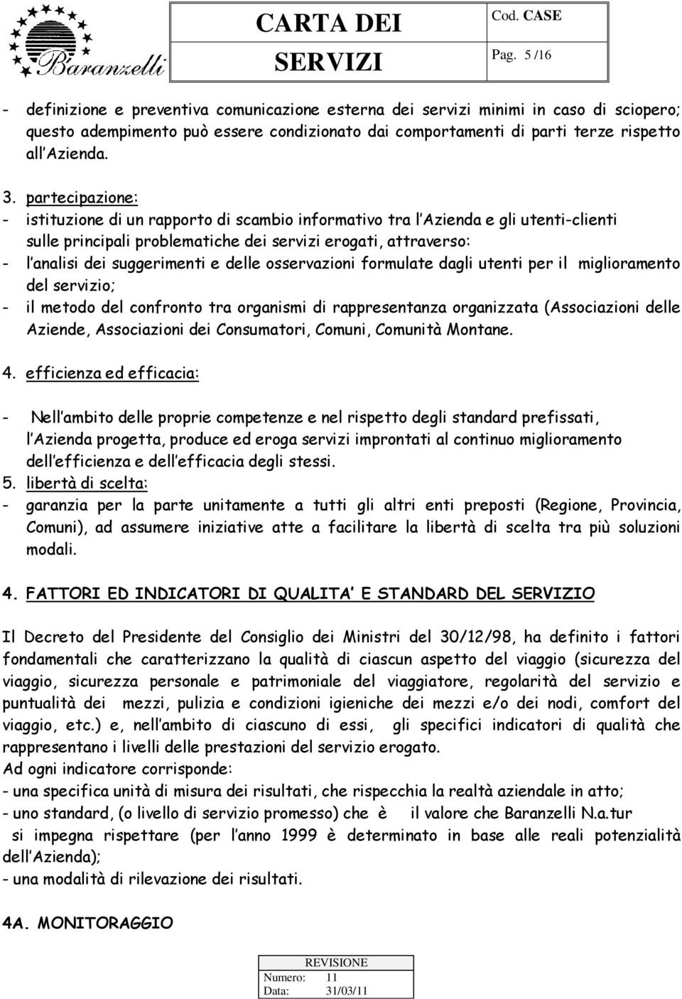 delle osservazioni formulate dagli utenti per il miglioramento del servizio; - il metodo del confronto tra organismi di rappresentanza organizzata (Associazioni delle Aziende, Associazioni dei