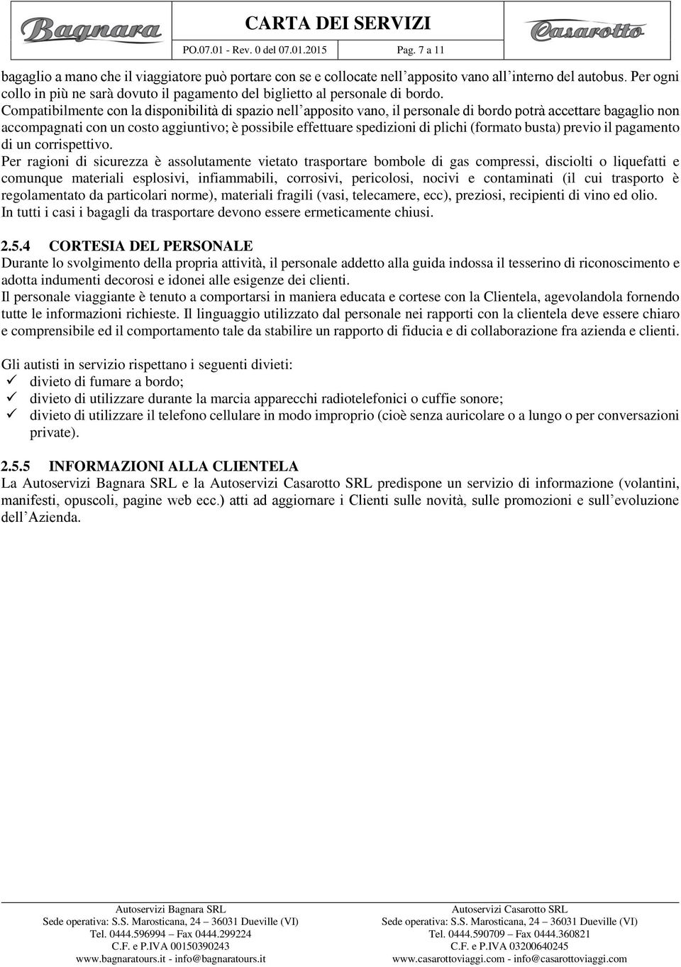 Compatibilmente con la disponibilità di spazio nell apposito vano, il personale di bordo potrà accettare bagaglio non accompagnati con un costo aggiuntivo; è possibile effettuare spedizioni di plichi