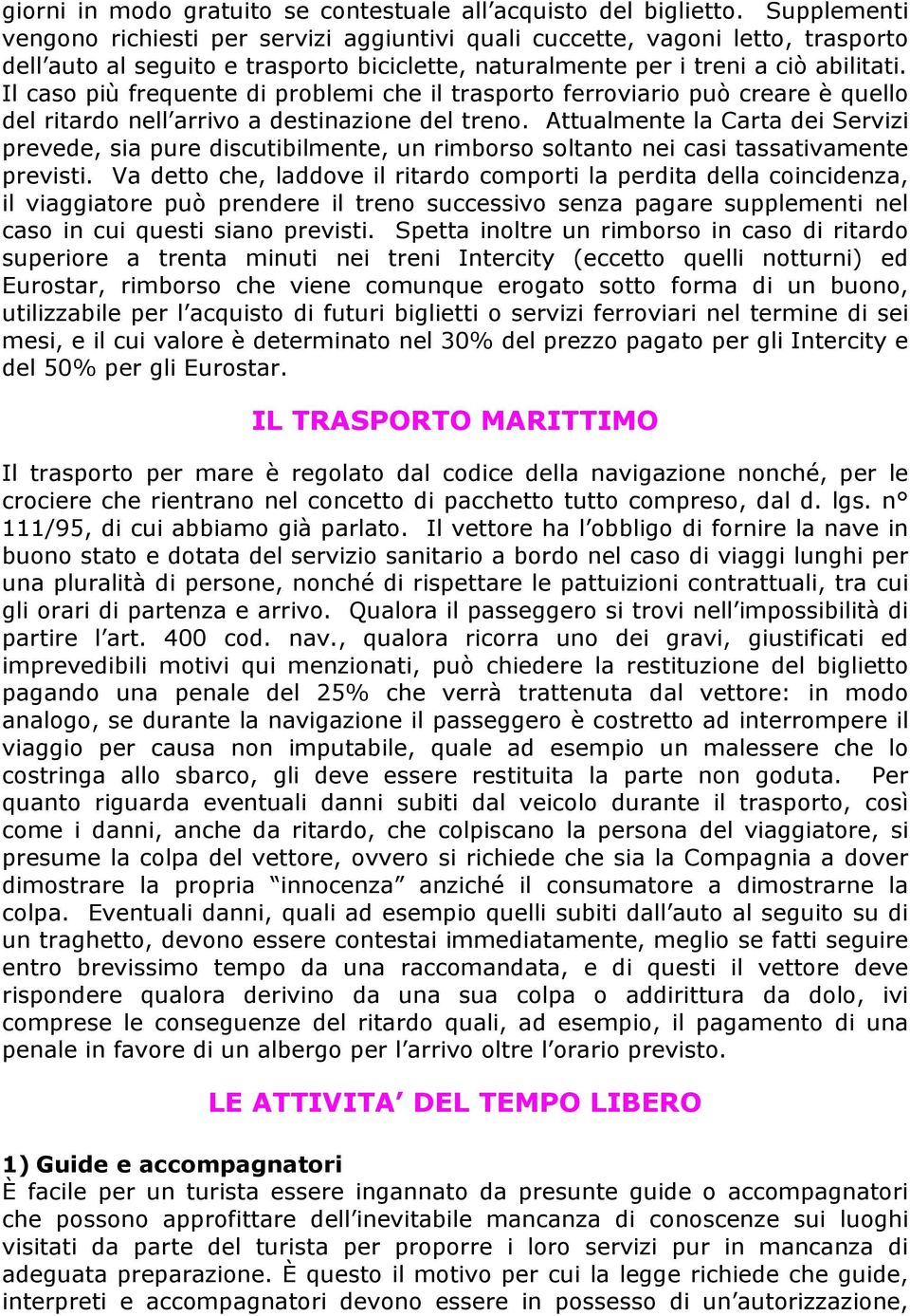 Il caso più frequente di problemi che il trasporto ferroviario può creare è quello del ritardo nell arrivo a destinazione del treno.