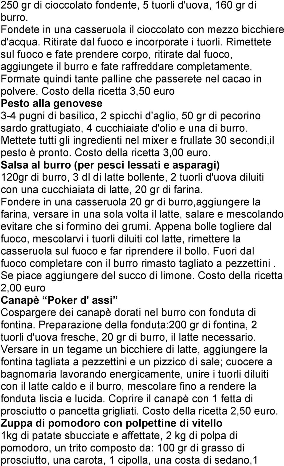 Costo della ricetta 3,50 euro Pesto alla genovese 3-4 pugni di basilico, 2 spicchi d'aglio, 50 gr di pecorino sardo grattugiato, 4 cucchiaiate d'olio e una di burro.