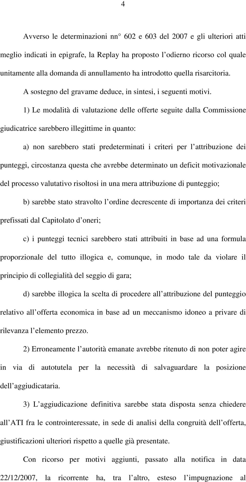 1) Le modalità di valutazione delle offerte seguite dalla Commissione giudicatrice sarebbero illegittime in quanto: a) non sarebbero stati predeterminati i criteri per l attribuzione dei punteggi,